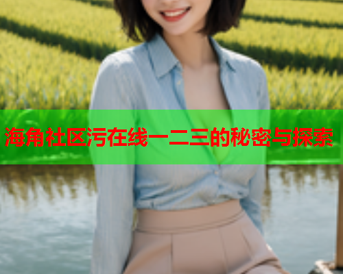 海角社区污在线一二三的秘密与探索  第1张