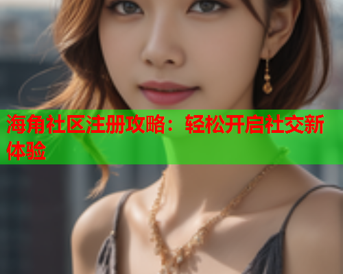 海角社区注册攻略：轻松开启社交新体验  第1张