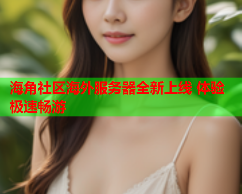 海角社区海外服务器全新上线 体验极速畅游  第1张