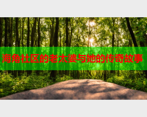 海角社区的老太婆与她的传奇故事  第1张