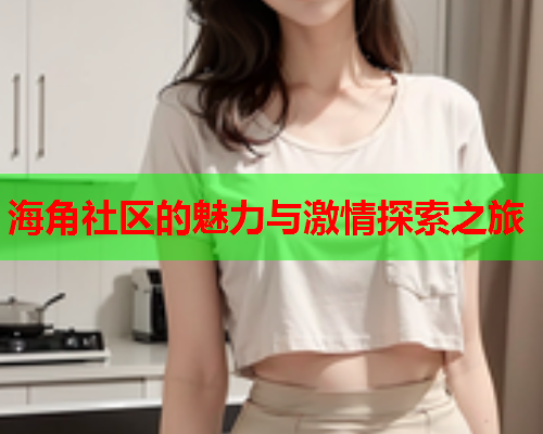 海角社区的魅力与激情探索之旅  第1张