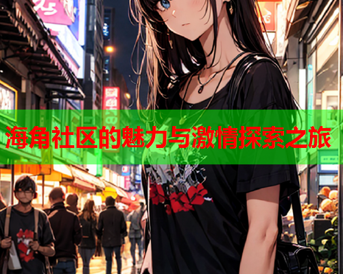 海角社区的魅力与激情探索之旅  第2张