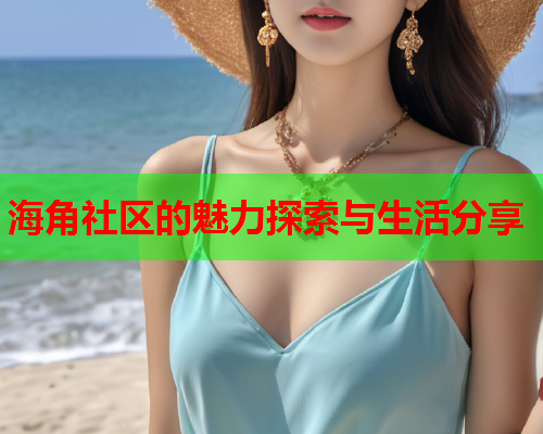 海角社区的魅力探索与生活分享  第1张