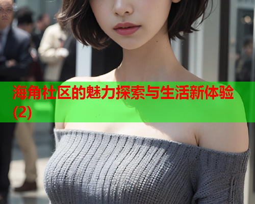 海角社区的魅力探索与生活新体验(2)  第2张