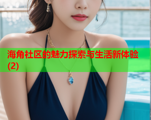 海角社区的魅力探索与生活新体验(2)  第1张