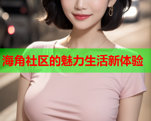 海角社区的魅力生活新体验  第2张