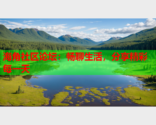 海角社区论坛：畅聊生活，分享精彩每一天  第1张