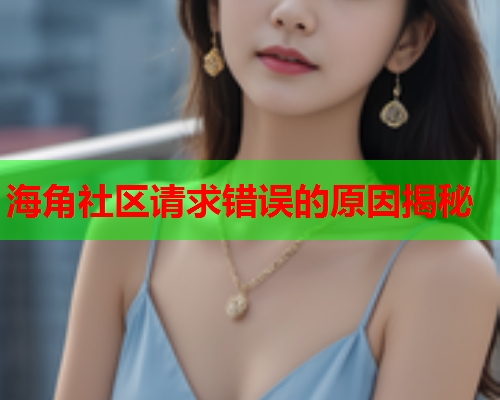 海角社区请求错误的原因揭秘  第1张