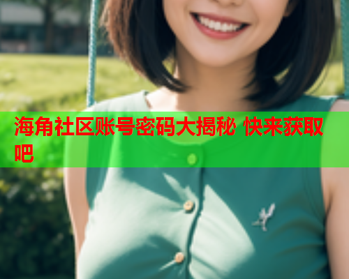 海角社区账号密码大揭秘 快来获取吧  第1张