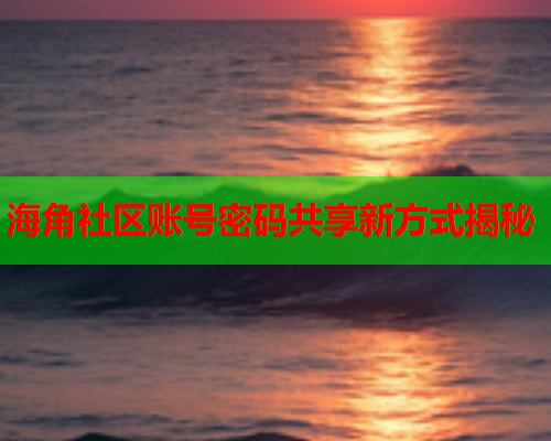 海角社区账号密码共享新方式揭秘  第1张