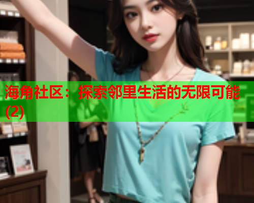 海角社区：探索邻里生活的无限可能(2)  第1张