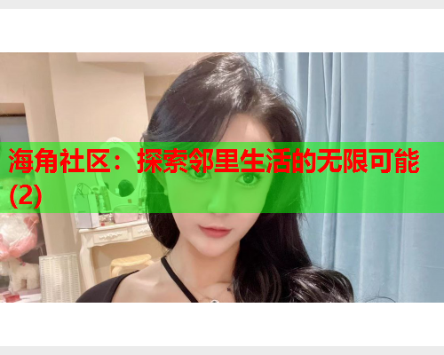 海角社区：探索邻里生活的无限可能(2)  第2张