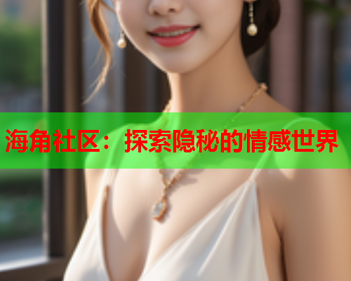 海角社区：探索隐秘的情感世界  第2张