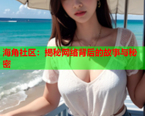 海角社区：揭秘网络背后的故事与秘密  第1张