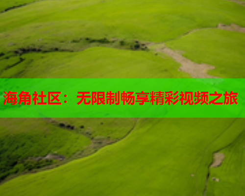 海角社区：无限制畅享精彩视频之旅  第1张