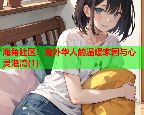 海角社区：海外华人的温暖家园与心灵港湾(1)  第1张