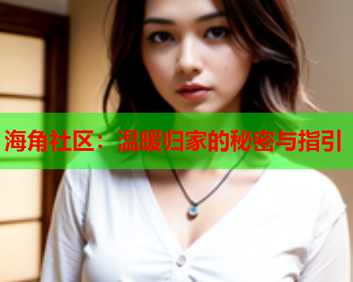海角社区：温暖归家的秘密与指引  第1张