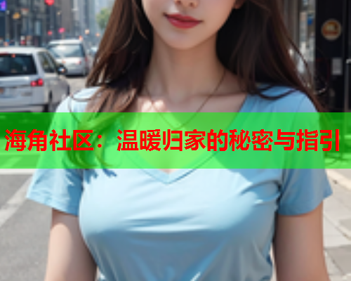 海角社区：温暖归家的秘密与指引  第2张