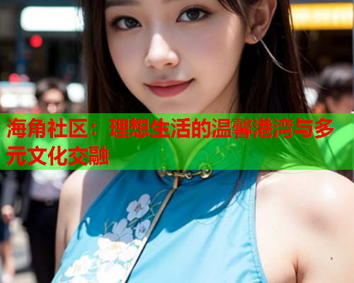 海角社区：理想生活的温馨港湾与多元文化交融  第1张