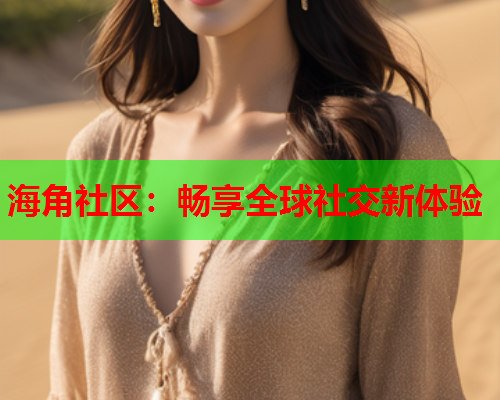 海角社区：畅享全球社交新体验  第1张