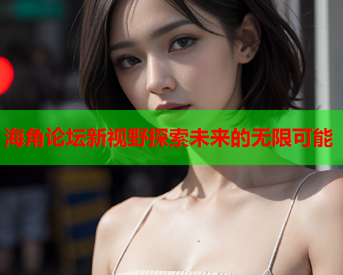 海角论坛新视野探索未来的无限可能  第1张