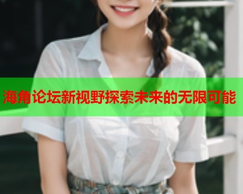 海角论坛新视野探索未来的无限可能  第2张
