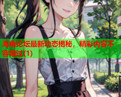海角论坛最新动态揭秘，精彩内容不容错过(1)  第2张