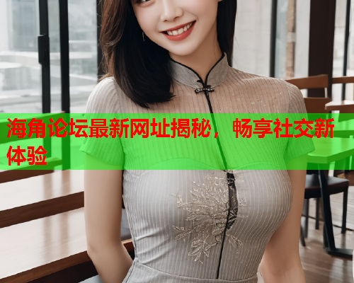 海角论坛最新网址揭秘，畅享社交新体验  第2张
