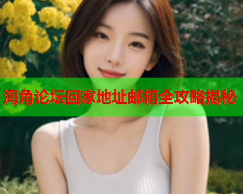 海角论坛回家地址邮箱全攻略揭秘  第2张