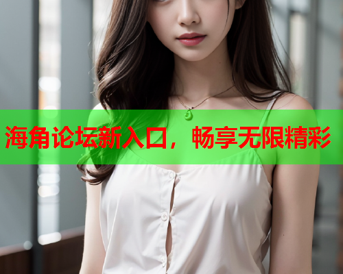 海角论坛新入口，畅享无限精彩  第1张