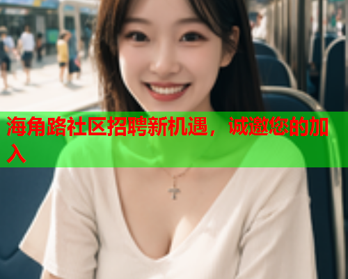 海角路社区招聘新机遇，诚邀您的加入  第1张