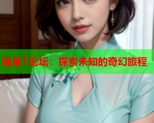 海角T论坛：探索未知的奇幻旅程  第1张
