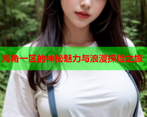海角一区的神秘魅力与浪漫探险之旅  第2张