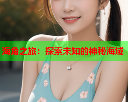 海角之旅：探索未知的神秘海域  第1张