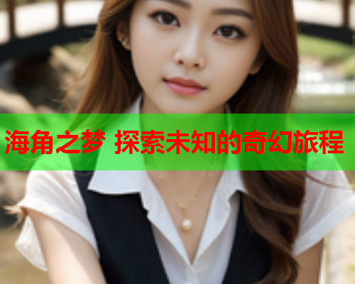 海角之梦 探索未知的奇幻旅程  第1张
