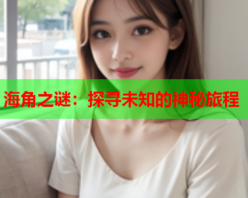 海角之谜：探寻未知的神秘旅程  第1张