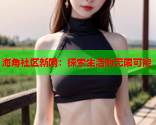 海角社区新网：探索生活的无限可能  第1张