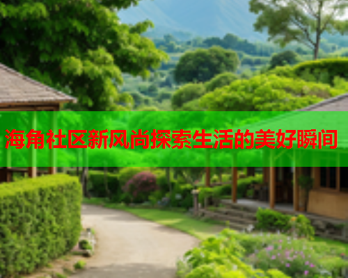 海角社区新风尚探索生活的美好瞬间  第2张