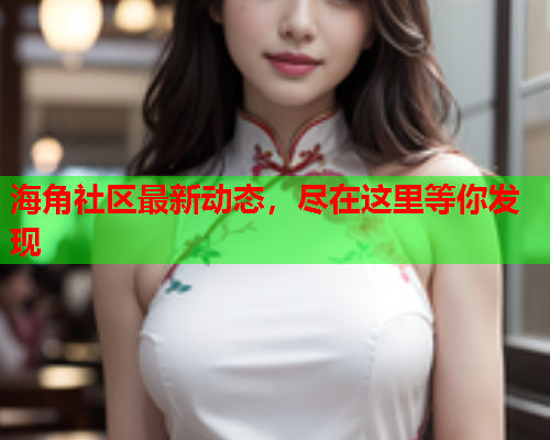 海角社区最新动态，尽在这里等你发现  第2张