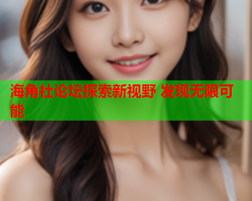 海角社论坛探索新视野 发现无限可能  第2张