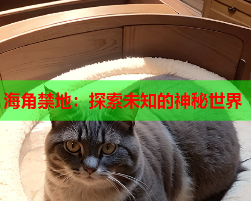 海角禁地：探索未知的神秘世界  第1张