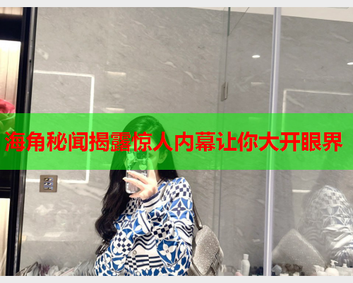 海角秘闻揭露惊人内幕让你大开眼界  第2张