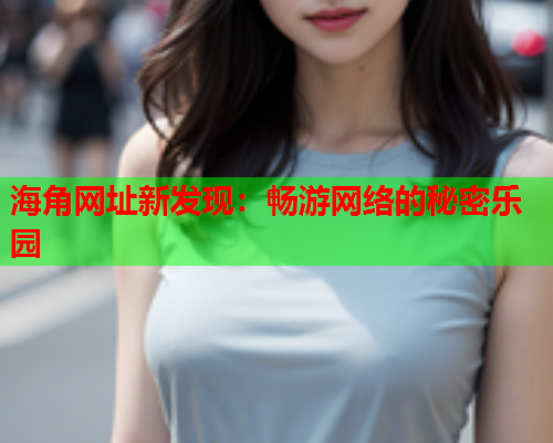 海角网址新发现：畅游网络的秘密乐园  第1张