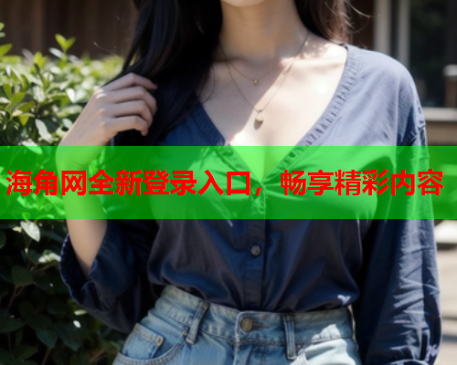 海角网全新登录入口，畅享精彩内容  第1张