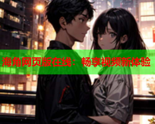 海角网页版在线：畅享视频新体验  第1张
