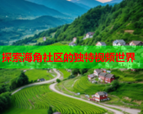 探索海角社区的独特视频世界  第1张
