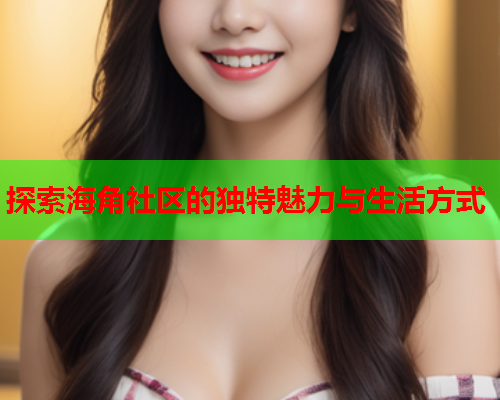 探索海角社区的独特魅力与生活方式  第1张
