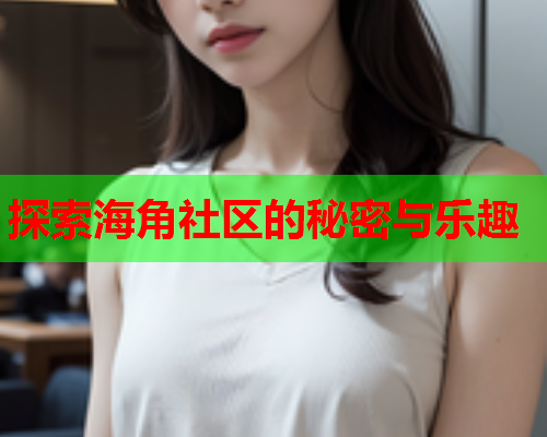 探索海角社区的秘密与乐趣  第1张