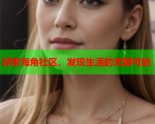 探索海角社区，发现生活的无限可能  第1张