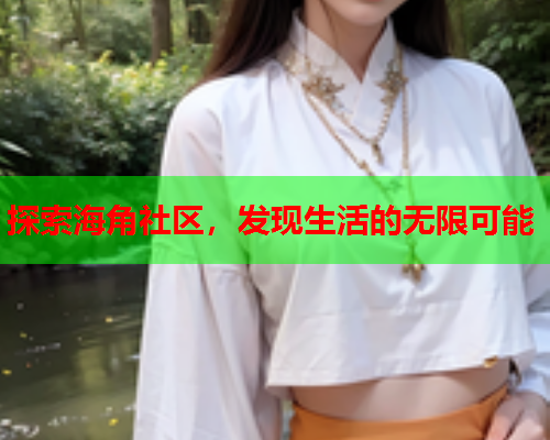 探索海角社区，发现生活的无限可能  第2张